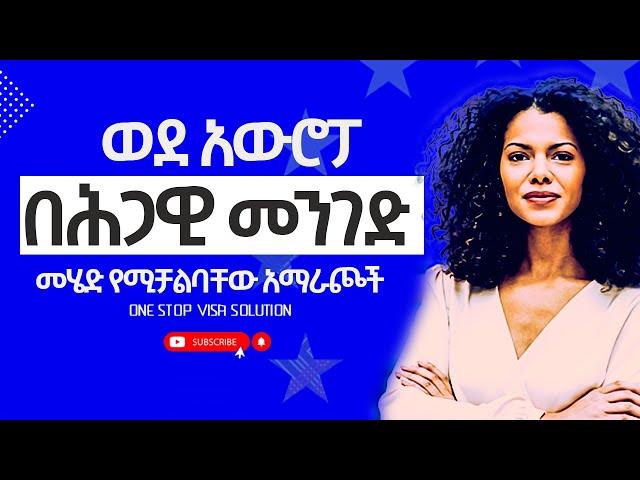 ወደ አውሮፓ  በሕጋዊ መንገድ  መሄድ የሚቻልባቸው አማራጮች - one stop visa solution