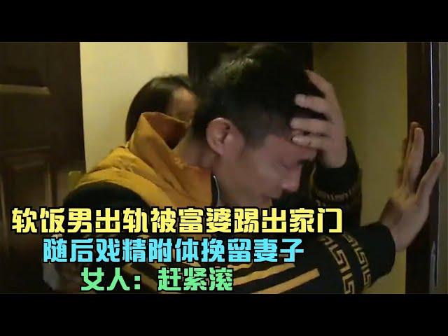 软饭男出轨被富婆踢出家门，随后戏精附体挽留妻子，女人：赶紧滚