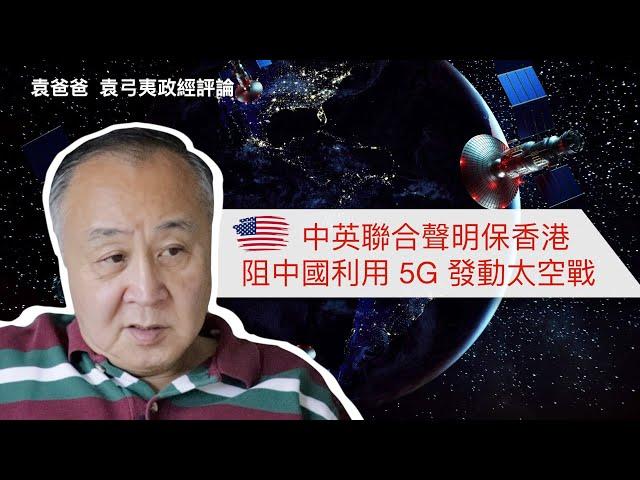 美國運用中英聯合聲明保香港 阻中國利用5G發動太空戰 | 袁爸爸 袁弓夷政經評論