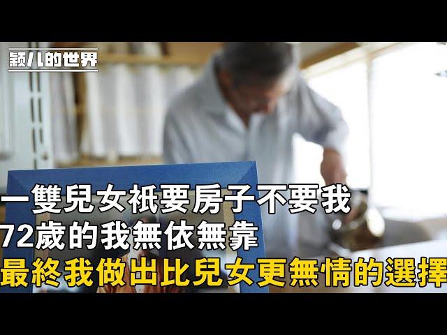 #家庭 #婚姻 #故事 我72歲，一雙兒女只要房子不要我，最終我做出比兒女更無情的選擇