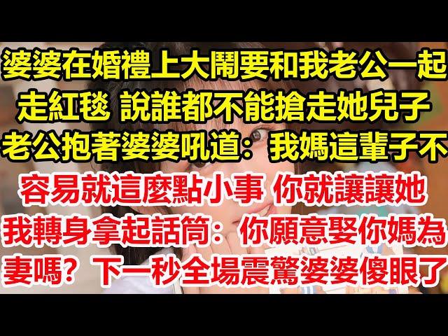 婆婆在婚禮上大鬧，要和我老公一起走紅毯，說誰都不能搶走她兒子，老公抱著婆婆吼道：我媽這輩子不容易，就這麼點小事你就讓讓她，我轉身拿起話筒：劉耀祖，你願意娶你媽為妻嗎？下一秒全場震驚婆婆傻眼了#心寄奇旅