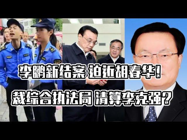 李鹏新结案 迫近胡春华，裁综合执法局 清算李克强？