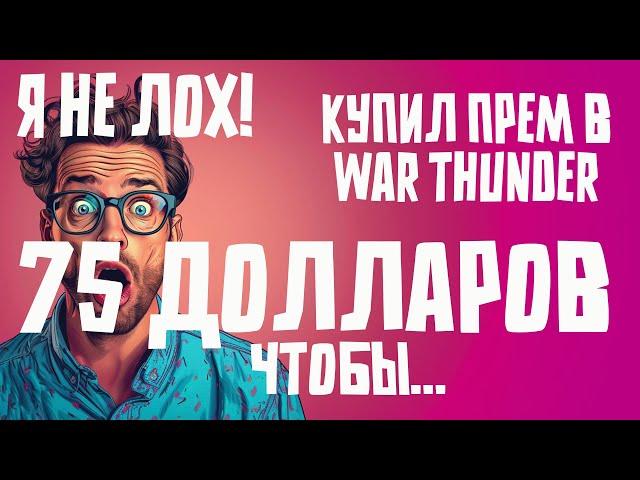 Я НЕ ЛОХ! - ЧТО Я ПОЛУЧИЛ ЗА 75 ДОЛЛАРОВ В WAR THUNDER!??