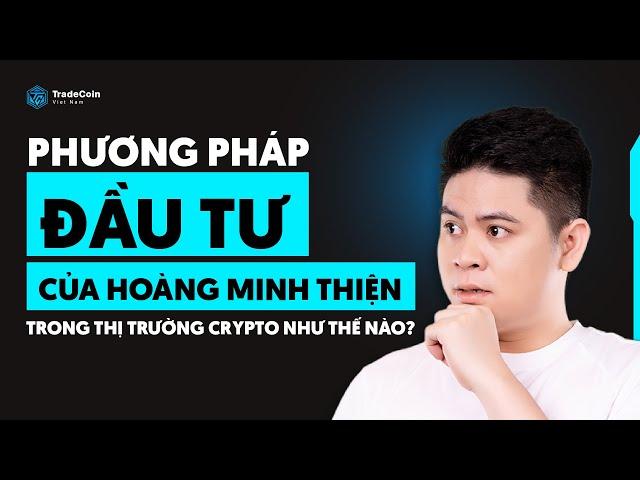 Phương Pháp Đầu Tư Của Hoàng Minh Thiện Trong Thị Trường Crypto Như Thế Nào ? | Phần 1