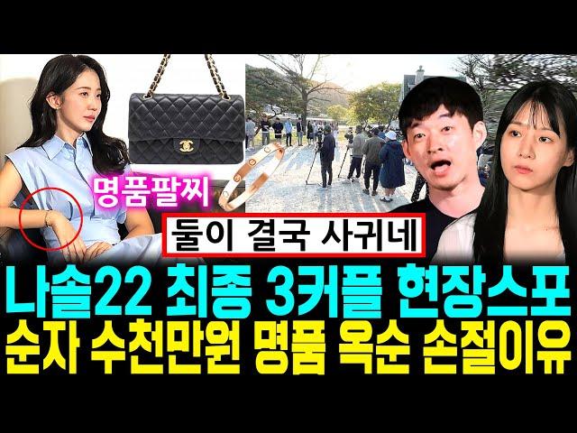 나는솔로 22기 최종 3커플 현장스포. 순자 수천만원 샤넬가방 까르띠에 팔찌 충격 옥순 손절이유 [나는SOLO]