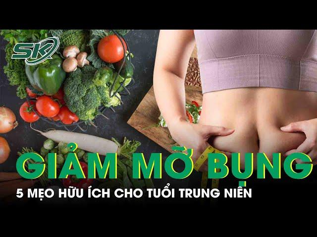 5 Mẹo Ăn Uống Giúp Giảm Mỡ Bụng Sau Tuổi Trung Niên | SKĐS