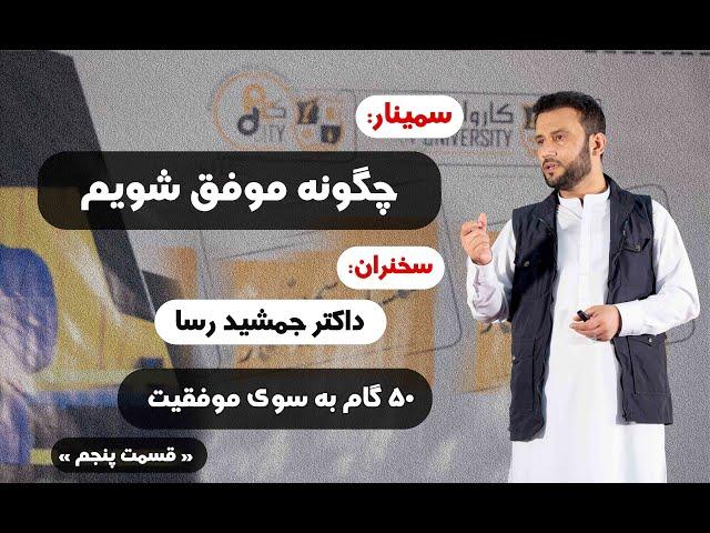 سمینار " چگونه موفق شویم" قسمت پنجم از سمینارهای 50 گام به سوی موفقیت، با داکتر جمشید رسا