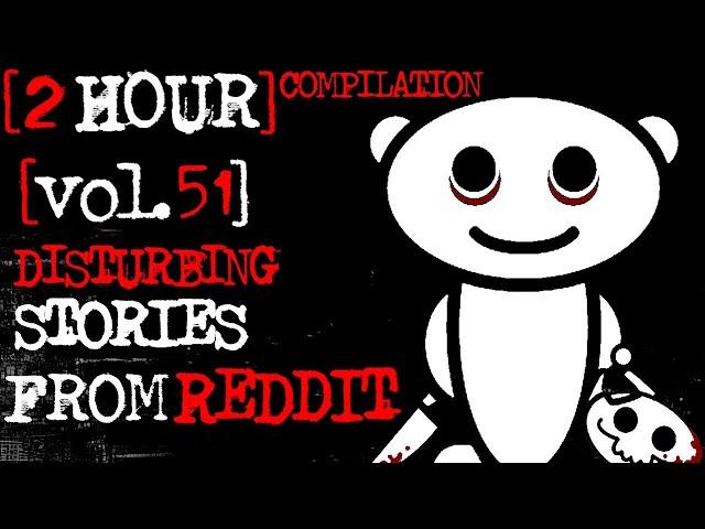 [2 HOUR COMPILATION] Disturbing Stories From Reddit [VOL. 51]