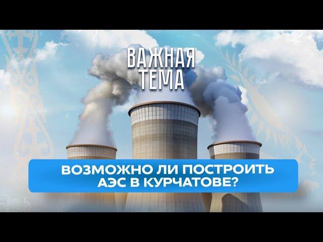 Важная тема LIVE: Возможно ли построить первую казахстанскую АЭС в Курчатове?