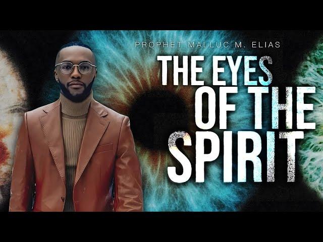 THE EYES OF THE SPIRIT | UNVEILED | PROPHET MALLUC M. ELIAS