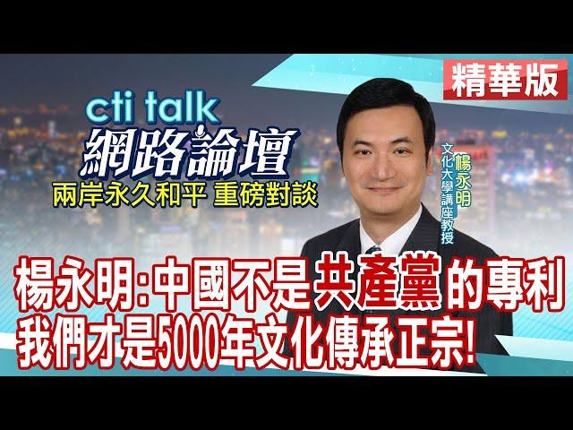 楊永明：中國不是"共產黨"的專利 我們才是5000年文化傳承正宗! | cti talk網路論壇 @中天電視CtiTv