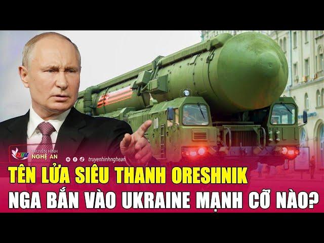 Tên lửa siêu thanh Oreshnik Nga bắn vào Ukraine mạnh cỡ nào?