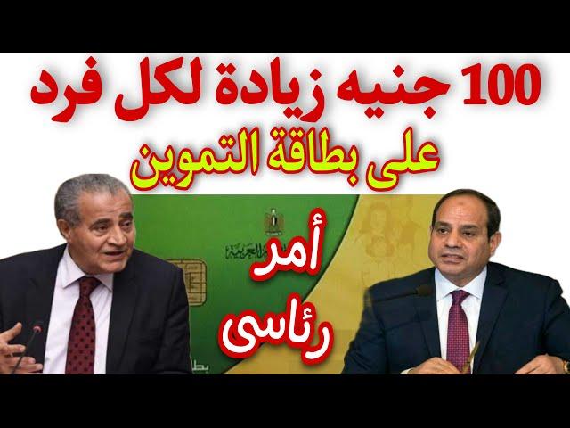 100 جنيه زيادة لكل فرد علي بطاقة التموين تنفيذا لاوامر السيسي