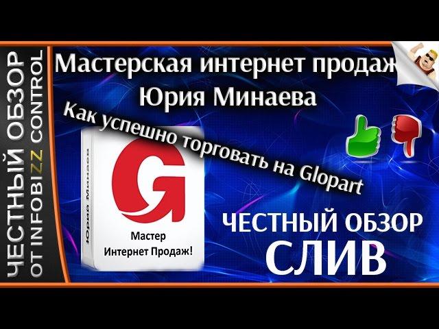 МАСТЕРСКАЯ ИНТЕРНЕТ ПРОДАЖ ЮРИЯ МИНАЕВА. КАК ТОРГОВАТЬ НА ГЛОПАРТ / ЧЕСТНЫЙ ОБЗОР / СЛИВ КУРСА