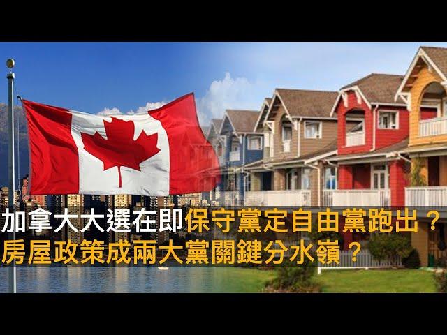 加拿大大選在即保守黨定自由黨跑出？　房屋政策成兩大黨關鍵分水嶺？｜加拿大楓情｜宋浩暉、陳若虛Pius