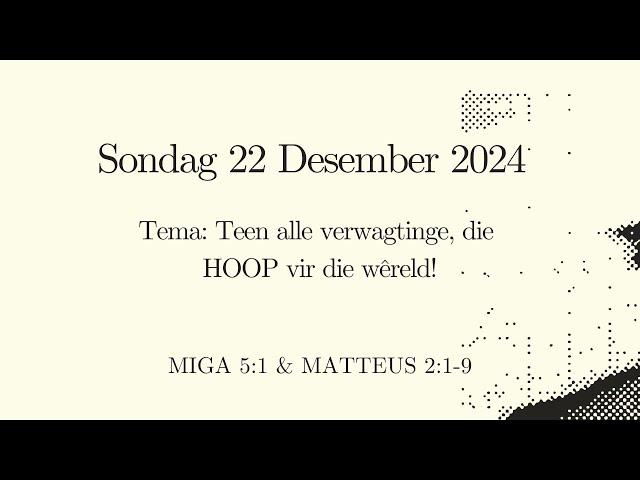 Sondag 22 Desember 2024 Tema: Teen alle verwagtinge, die hoop vir die wêreld! Ds Fritz Kotze