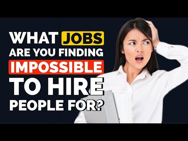 What Jobs are you Finding IMPOSSIBLE to Hire People for, and why?