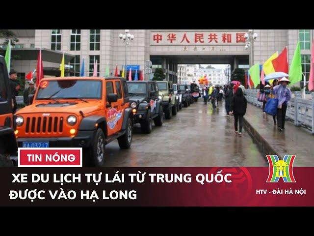 300 xe du lịch tự lái từ Trung Quốc được vào Hạ Long mỗi tháng | Tin nóng nhất hôm nay