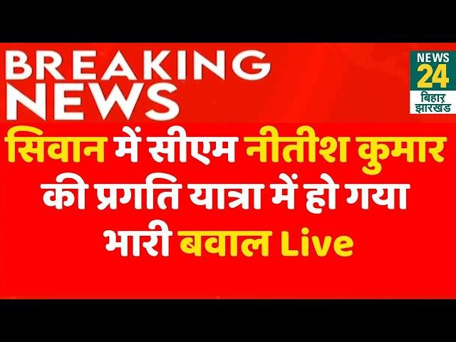 Breaking Live : Siwan में CM Nitish Kumar की Pragati Yatra में हो गया भारी बवाल ! | News24 Bihar