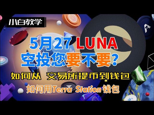 5月27日 LUNA发空投您还要不要？如何从交易所提币到钱包参加空投活动？如何下载使用Terra Station钱包教学？