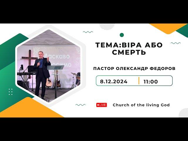 8.12.2024. Тема:Віра або смерть Богослужіння Церкви Бога Живого