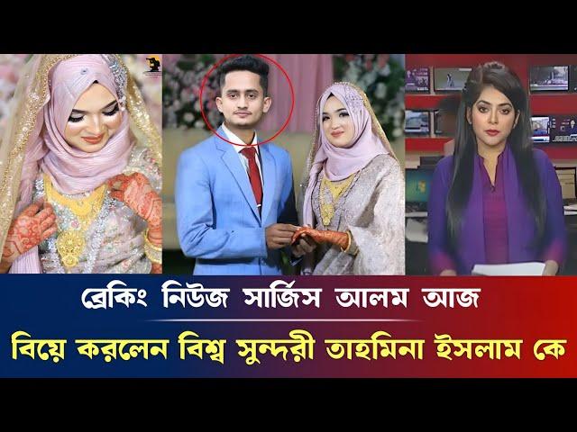 ব্রেকিং নিউজ, সার্জিস আলম আজ, বিয়ে করলেন বিশ্ব সুন্দরী তাহমিনা ইসলাম কে, sarjis alam married life...