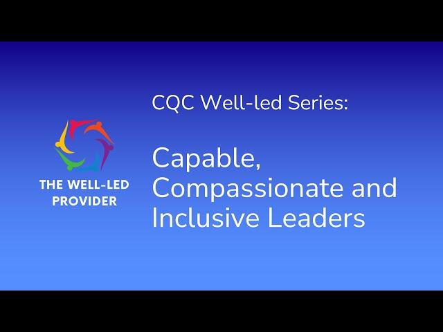 CQC Well-Led Quality Statement Series: Capable, Compassionate and Inclusive Leaders