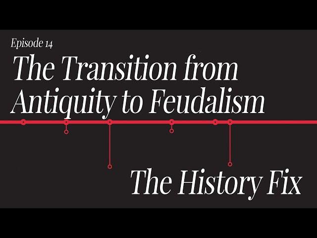 History Fix Ep14: The Transition from Antiquity to Feudalism