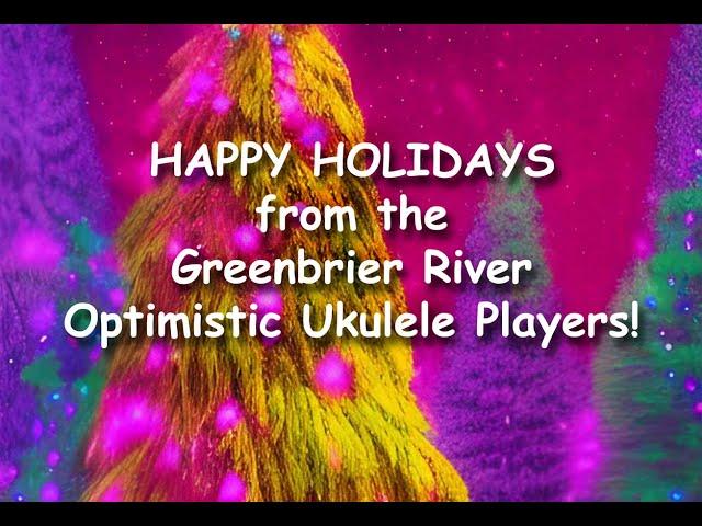 Happy Holidays from the GREENBRIER RIVER OPTIMISTIC UKULELE PLAYERS!