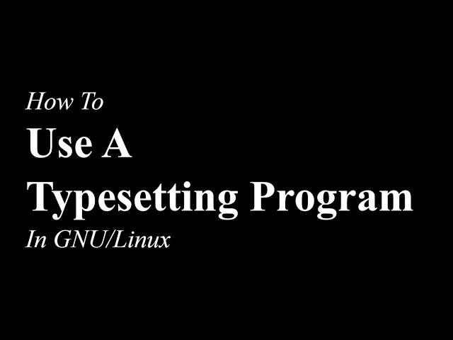 How To Use A Typesetting Program | GNU/Linux | LaTeX / TeX Live