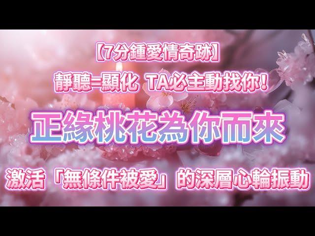 【7分鍾愛情奇跡】靜聽即顯化，正緣桃花為你而來，TA必主動找你！本音頻會幫助你釋放恐懼，停止內耗，顯化愛情，能量已全面注入，激活「無條件被愛」的深層心輪振動，溶解所有的"不可能" 正念冥想 吸引力法則
