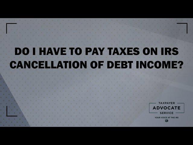 Do I Have to Pay Taxes on IRS Cancellation of Debt Income,  from the Taxpayer Advocate Service
