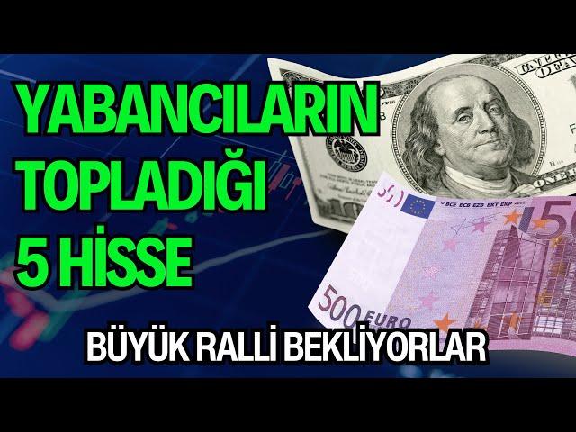 YABANCILARIN TOPLADIĞI 5 HİSSE | BÜYÜK RALLİ BEKLİYORLAR