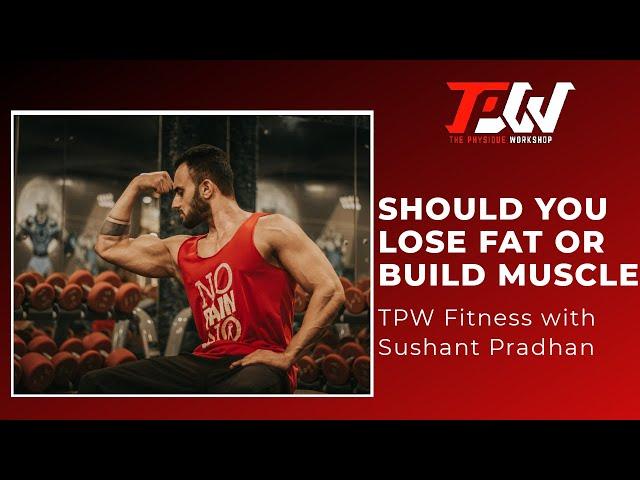 Episode 43: Should You Lose Fat Or Build Muscle?