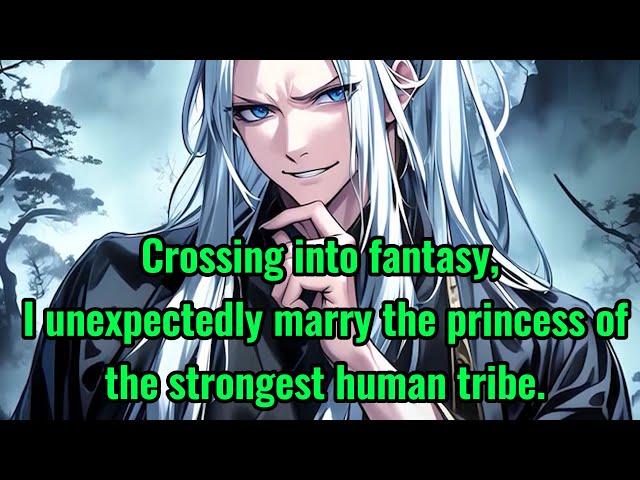 Crossing into fantasy, I unexpectedly marry the princess of the strongest human tribe.