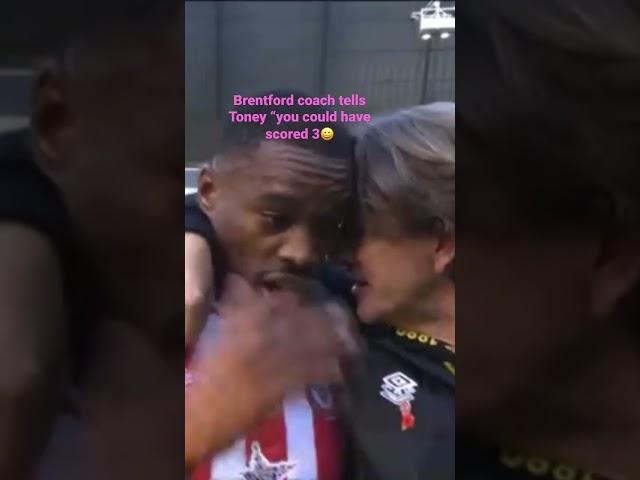 Brentford Coach tells Toney “you could have scored 3 ”