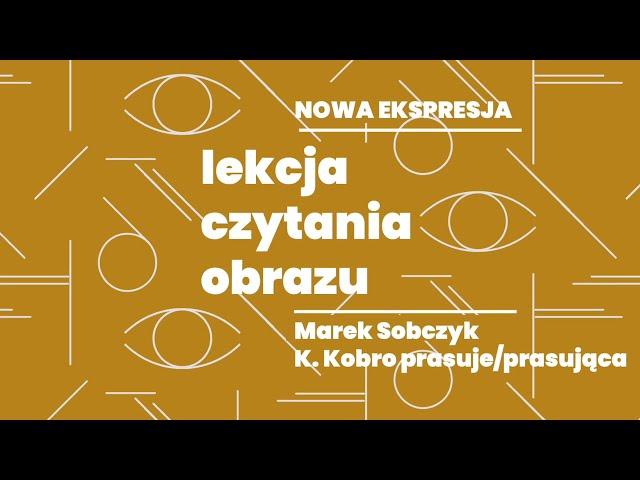 Lekcja czytania obrazu / Nowa Ekspresja – Marek Sobczyk, "K. Kobro prasuje/prasująca"