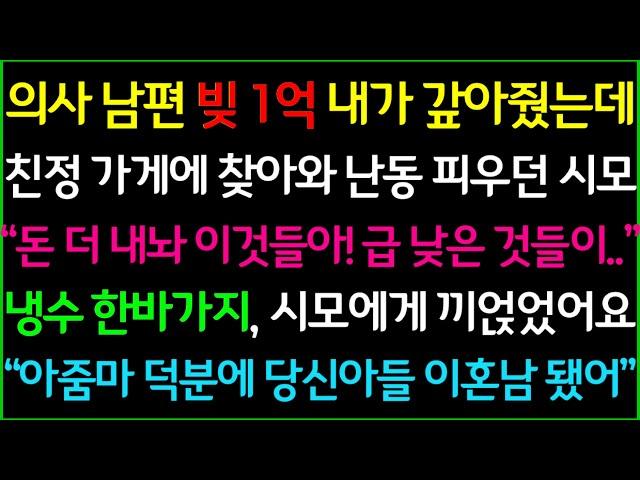 사이다-의사 남편 빚 1억을 내가 갚아줬는데 친정 가게에 찾아와 난동 피우던 시모, 냉수 한바가지 퍼서 시모 면상에 끼얹었어요 "아줌마 덕분에 당신 아들 이혼남 됐어ㅋ"