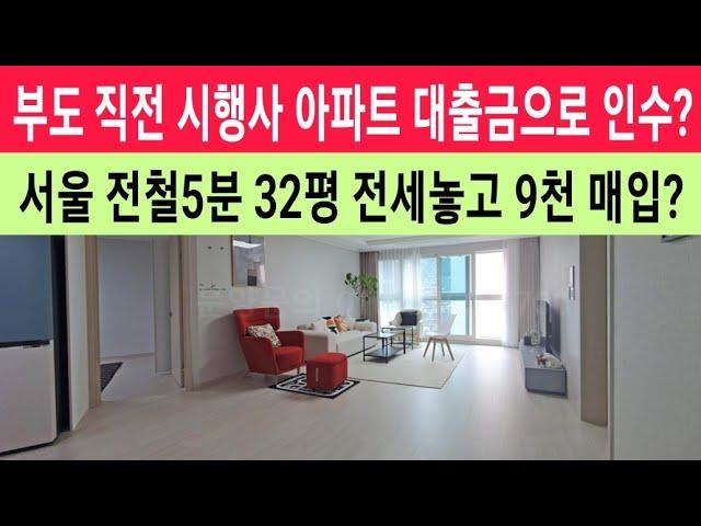 (부도직전급매물) 부도 직전 시행사 아파트 대출금으로 인수? 서울 전철5분 32평형 전세 놓고 9천 매입? #아파트초급매 #경매직전급매물 #모아타운급매물