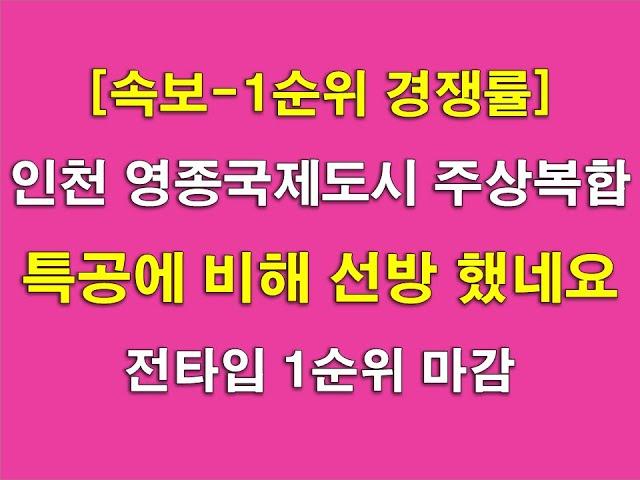 [속보]인천 영종국제도시 주상복합 1순위  경쟁률_특공에 비해 선방 했네요 + 전타입 1순위 마감