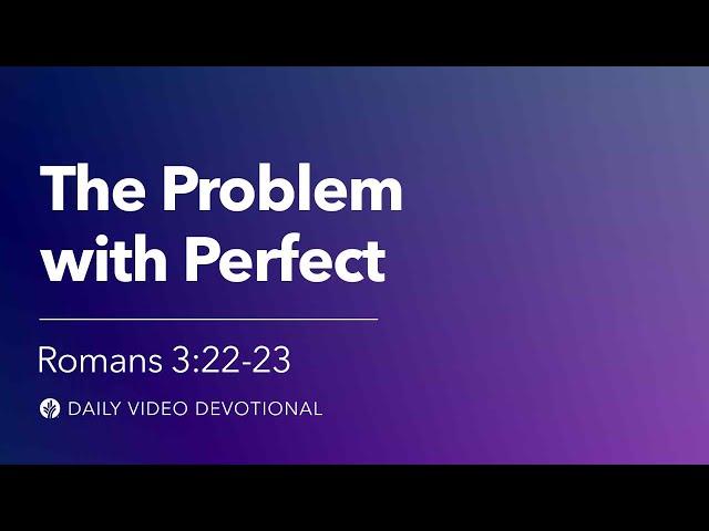 The Problem with Perfect | Romans 3:22-23 | Our Daily Bread Video Devotional