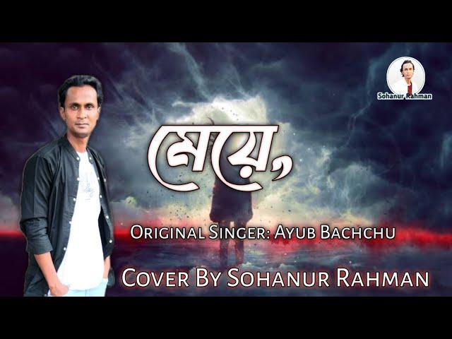 মেয়ে || Meye || Original Singer Ayub Bachchu || Cover By Sohanur Rahman