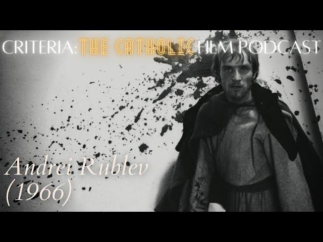 Sanctification of an Icon Painter: Andrei Rublev (1966) | Criteria: The Catholic Film Podcast