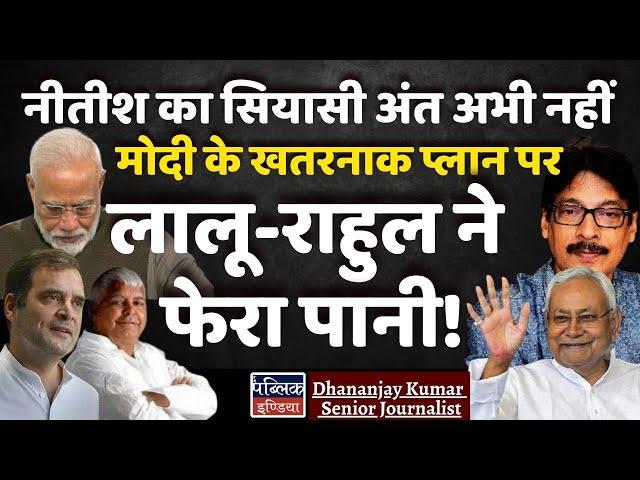 Nitish का सियासी अंत अभी नहीं : Modi के खतरनाक प्लान पर Lalu-Rahul ने फेरा पानी! | Dhananjay Kumar