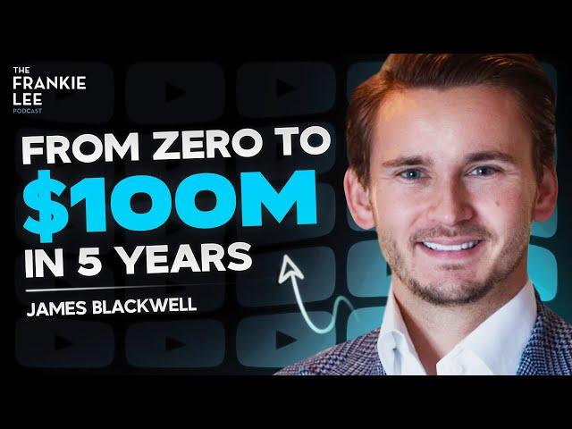 ZERO To $100 Million In 5 Years - James Blackwell