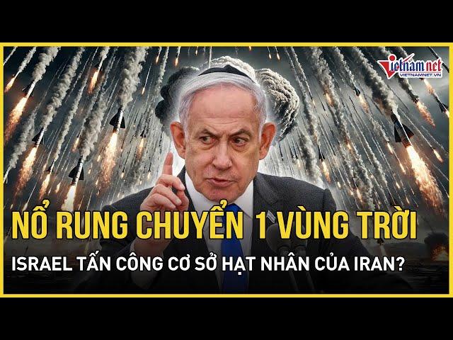 Israel tấn công cơ sở hạt nhân của Iran? Nổ rung chuyển 1 vùng trời | Báo VietNamNet