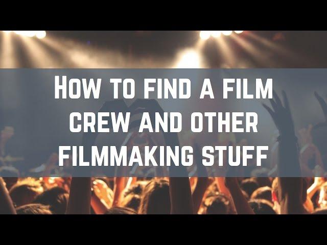 How To Find A Film Crew And Other Filmmaking Stuff