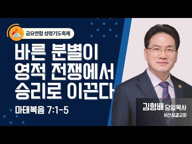 [서산성결교회] 금요연합성령기도축제 - 2024년 5월 31일 / 바른 분별이 영적 전쟁에서 승리로 이끈다 - 김형배 담임목사 [마태복음 7:1-5]