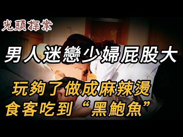 男人迷戀少婦屁股大，玩夠了做成麻辣燙，食客吃到“黑鮑魚” | 真實案件 | 大案紀實 | 奇聞異事 | 犯罪 | 男女 | 夫妻 | 情殺 | 出軌 | 迷奸