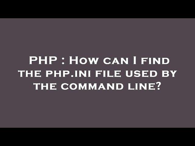 PHP : How can I find the php.ini file used by the command line?